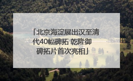 北京海淀展出汉至清代40幅碑拓 乾隆御碑拓片首次亮相