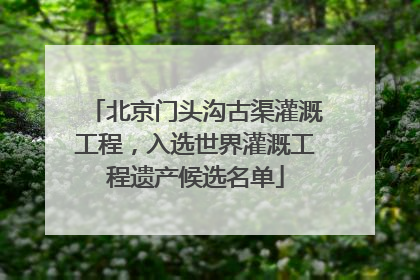 北京门头沟古渠灌溉工程，入选世界灌溉工程遗产候选名单