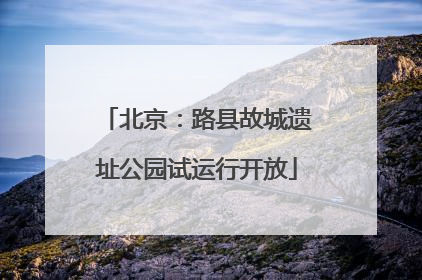 北京：路县故城遗址公园试运行开放