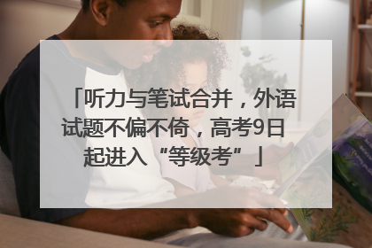 听力与笔试合并，外语试题不偏不倚，高考9日起进入“等级考”