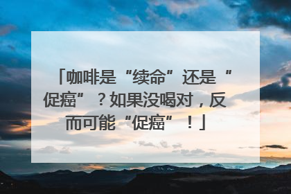 咖啡是“续命”还是“促癌”？如果没喝对，反而可能“促癌”！