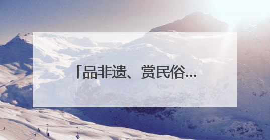 品非遗、赏民俗……多彩文旅活动伴你端午畅游河北