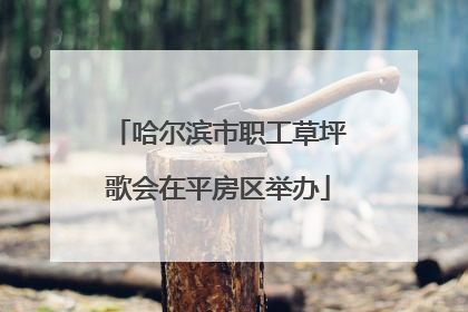 哈尔滨市职工草坪歌会在平房区举办
