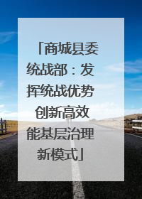 商城县委统战部：发挥统战优势 创新高效能基层治理新模式