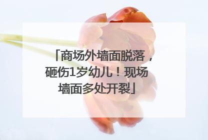 商场外墙面脱落，砸伤1岁幼儿！现场墙面多处开裂