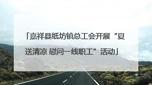 嘉祥县纸坊镇总工会开展“夏送清凉 慰问一线职工”活动