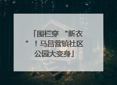 围栏穿 “新衣”！马昌营镇社区公园大变身