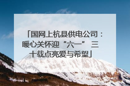 国网上杭县供电公司：暖心关怀迎“六一” 三十载点亮爱与希望