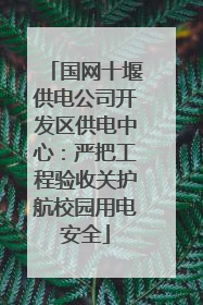 国网十堰供电公司开发区供电中心：严把工程验收关护航校园用电安全
