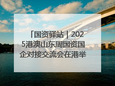 国资驿站｜2025港澳山东周国资国企对接交流会在港举行；山东黄金成功在境外发行3亿美元绿色债券