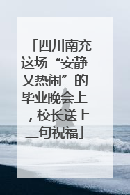 四川南充这场“安静又热闹”的毕业晚会上，校长送上三句祝福