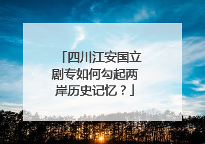 四川江安国立剧专如何勾起两岸历史记忆？