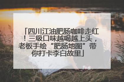 四川江油肥肠咖啡走红！三级口味越喝越上头，老板手绘“肥肠地图”带你打卡李白故里