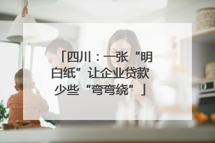 四川：一张“明白纸”让企业贷款少些“弯弯绕”
