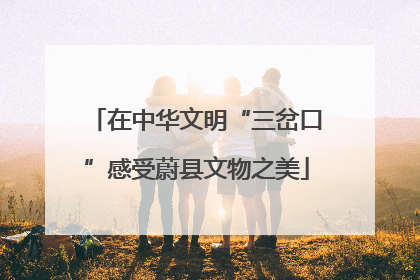 在中华文明“三岔口”感受蔚县文物之美