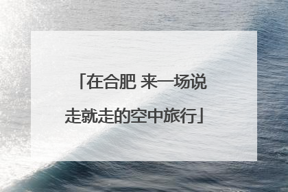 在合肥 来一场说走就走的空中旅行