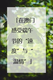 在澳门感受端午节的“速度”与“温情”