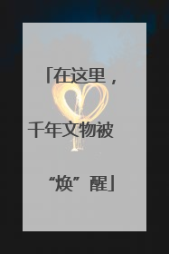 在这里，千年文物被“焕”醒
