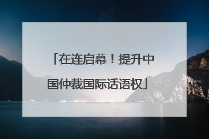 在连启幕！提升中国仲裁国际话语权