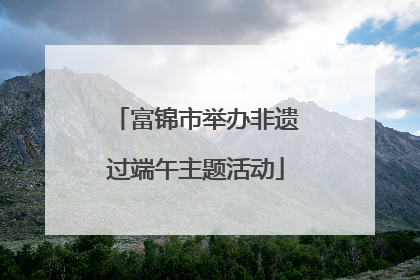 富锦市举办非遗过端午主题活动