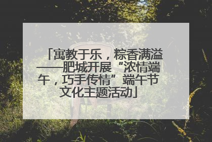 寓教于乐，粽香满溢——肥城开展“浓情端午，巧手传情”端午节文化主题活动