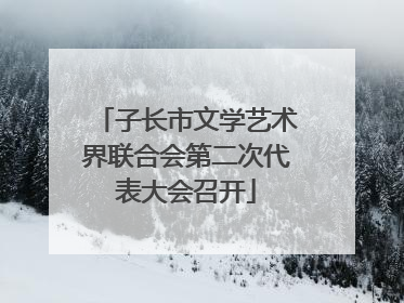 子长市文学艺术界联合会第二次代表大会召开