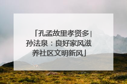 孔孟故里孝贤多∣孙法泉：良好家风滋养社区文明新风