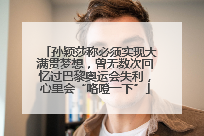孙颖莎称必须实现大满贯梦想，曾无数次回忆过巴黎奥运会失利，心里会“咯噔一下”
