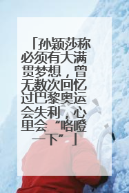 孙颖莎称必须有大满贯梦想，曾无数次回忆过巴黎奥运会失利，心里会“咯噔一下”