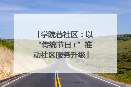 学院巷社区：以“传统节日+”推动社区服务升级