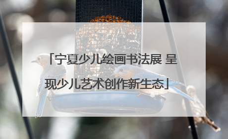 宁夏少儿绘画书法展 呈现少儿艺术创作新生态