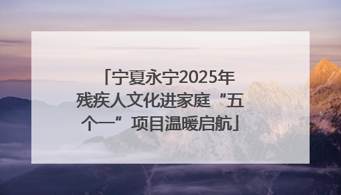 宁夏永宁2025年残疾人文化进家庭“五个一”项目温暖启航