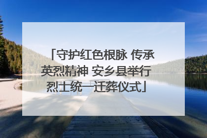 守护红色根脉 传承英烈精神 安乡县举行烈士统一迁葬仪式