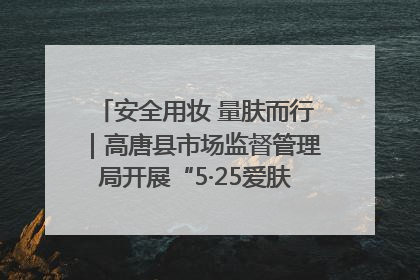 安全用妆 量肤而行｜高唐县市场监督管理局开展“5·25爱肤日”宣传活动，共筑安全用妆防线