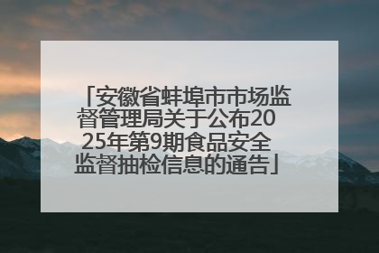 安徽省蚌埠市市场监督管理局关于公布2025年第9期食品安全监督抽检信息的通告