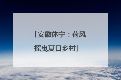安徽休宁：荷风摇曳夏日乡村