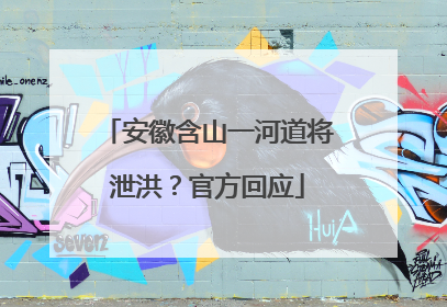 安徽含山一河道将泄洪？官方回应