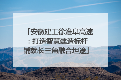 安徽建工徐淮阜高速：打造智慧建造标杆 铺就长三角融合坦途