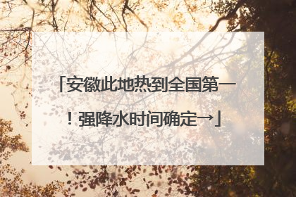 安徽此地热到全国第一！强降水时间确定→