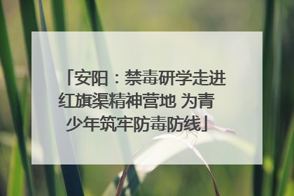 安阳：禁毒研学走进红旗渠精神营地 为青少年筑牢防毒防线