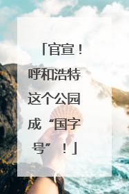 官宣！呼和浩特这个公园成“国字号”！