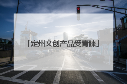 定州文创产品受青睐