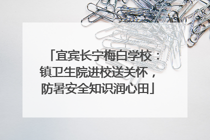 宜宾长宁梅白学校：镇卫生院进校送关怀，防暑安全知识润心田