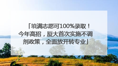 填满志愿可100%录取！今年高招，厦大首次实施不调剂政策，全面放开转专业