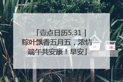 壹点日历5.31｜粽叶飘香五月五，浓情端午共安康！早安