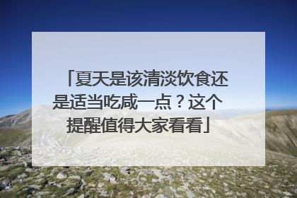 夏天是该清淡饮食还是适当吃咸一点？这个提醒值得大家看看