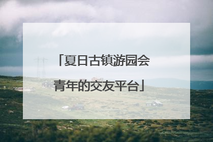 夏日古镇游园会 青年的交友平台