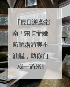 夏日逆袭指南！露卡菲娅防晒霜清爽不油腻，助你白成一道光