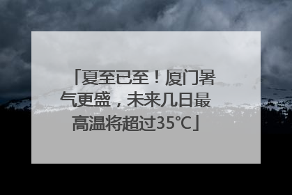 夏至已至！厦门暑气更盛，未来几日最高温将超过35℃