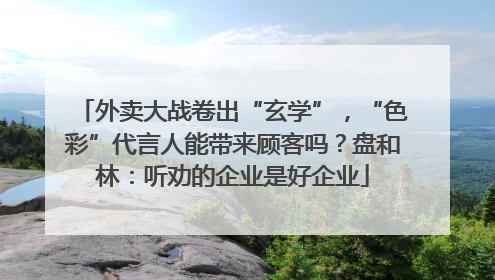 外卖大战卷出“玄学”，“色彩”代言人能带来顾客吗？盘和林：听劝的企业是好企业